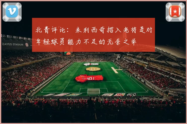 北青评论：米利西奇招入老将是对年轻球员能力不足的无奈之举
