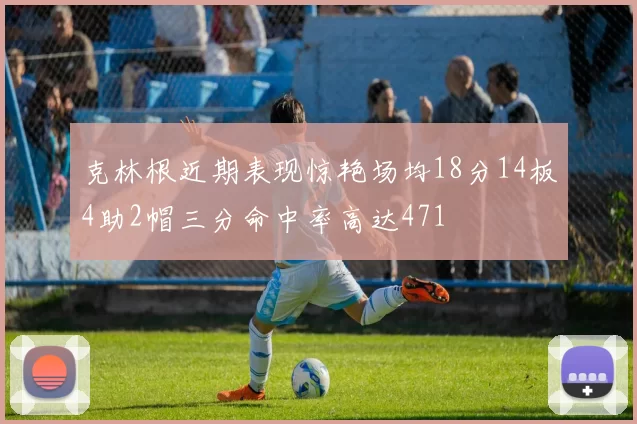 克林根近期表现惊艳场均18分14板4助2帽三分命中率高达471