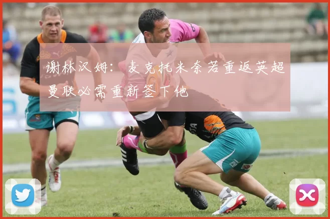 谢林汉姆：麦克托米奈若重返英超曼联必需重新签下他
