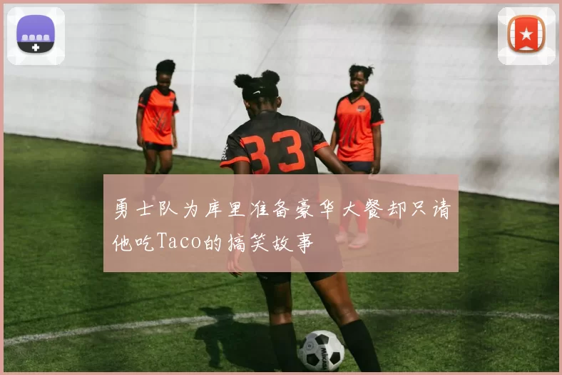 勇士队为库里准备豪华大餐却只请他吃Taco的搞笑故事