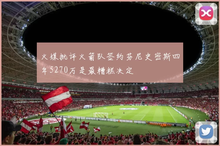 火媒批评火箭队签约芬尼史密斯四年5270万是最糟糕决定