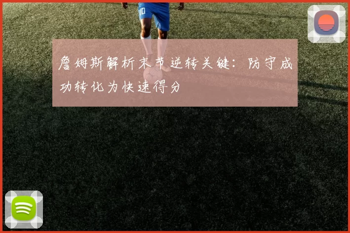 詹姆斯解析末节逆转关键：防守成功转化为快速得分