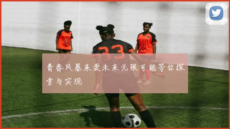 青春风暴来袭未来无限可能等你探索与实现