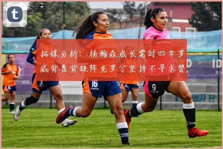 拓媒分析：杨瀚森成长需时四年罗威背靠背缺阵克罗宁坚持不寻求替补中锋
