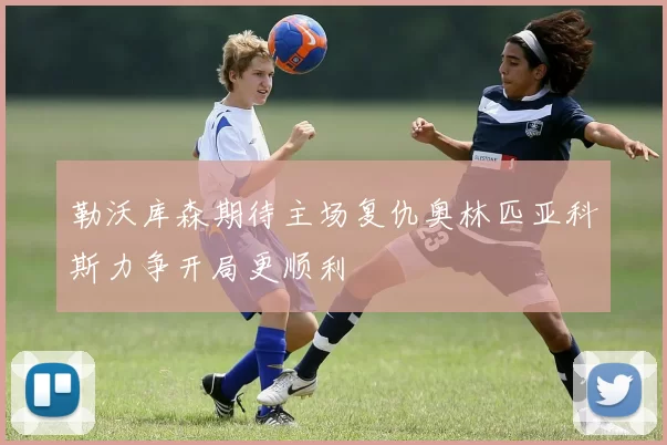 勒沃库森期待主场复仇奥林匹亚科斯力争开局更顺利