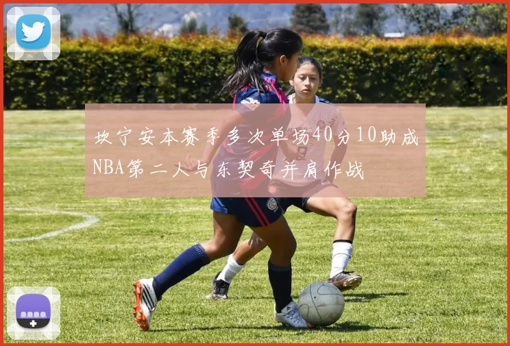 坎宁安本赛季多次单场40分10助成NBA第二人与东契奇并肩作战