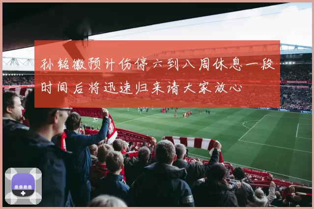 孙铭徽预计伤停六到八周休息一段时间后将迅速归来请大家放心